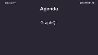 @rivieradev @VladimirD_42
Agenda
GraphQL
 