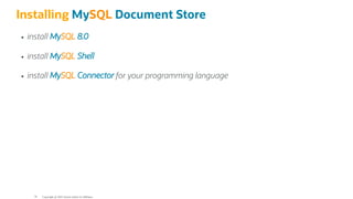 Installing MySQL Document Store
install MySQL 8.0
install MySQL Shell
install MySQL Connector for your programming language
Copyright @ 2022 Oracle and/or its affiliates.
79
 