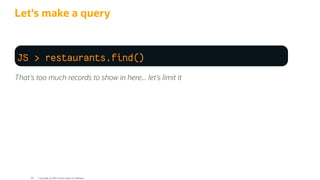 Let's make a query
JS > restaurants.find()
That's too much records to show in here... let's limit it
Copyright @ 2022 Oracle and/or its affiliates.
84
 