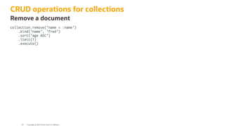 CRUD operations for collections
Remove a document
collection.remove('name = :name')
.bind('name', 'fred')
.sort('age ASC')
.limit(1)
.execute()
Copyright @ 2022 Oracle and/or its affiliates.
95
 