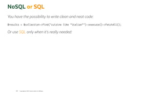 NoSQL or SQL
You have the possibility to write clean and neat code:
$results = $collection->find('cuisine like "italian"')->execute()->fetchAll();
Or use SQL only when it's really needed:
Copyright @ 2022 Oracle and/or its affiliates.
108
 