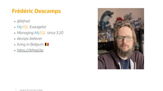 Frédéric Descamps
@lefred
MySQL Evangelist
Managing MySQL since 3.20
devops believer
living in Belgium
h ps://lefred.be
Copyright @ 2022 Oracle and/or its affiliates.
3
 