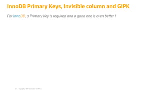 InnoDB Primary Keys, Invisible column and GIPK
For InnoDB, a Primary Key is required and a good one is even be er !
Copyright @ 2022 Oracle and/or its affiliates.
35
 