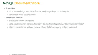 NoSQL Document Store
Schemaless
no schema design, no normalization, no foreign keys, no data types, ...
very quick initial development
Flexible data structure
embedded arrays or objects
valid solution when natural data can't be modelized optimaly into a relational model
objects persistance without the use of any ORM - mapping oobject-oriented
Copyright @ 2022 Oracle and/or its affiliates.
64
 