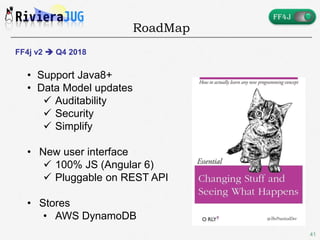 41
RoadMap
FF4j v2  Q4 2018
• Support Java8+
• Data Model updates
 Auditability
 Security
 Simplify
• New user interface
 100% JS (Angular 6)
 Pluggable on REST API
• Stores
• AWS DynamoDB
 