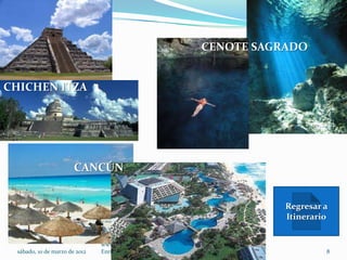 CENOTE SAGRADO


CHICHEN ITZA




                       CANCÚN


                                                                                Regresar a
                                                                                Itinerario


                               www.texcoco-travel.com Delia Gallegos Bugarin.
 sábado, 10 de marzo de 2012   Enrique Lucio.                                            8
 