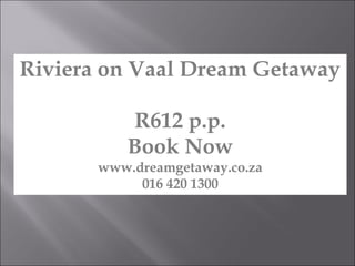 Riviera on Vaal Dream Getaway
R612 p.p.
Book Now
www.dreamgetaway.co.za
016 420 1300
 