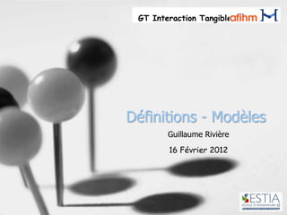 GT Interaction Tangible




Définitions - Modèles
        Guillaume Rivière
        16 Février 2012
 