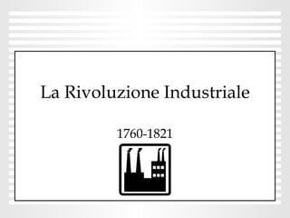 La Rivoluzione Industriale 1760-1821 