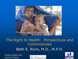 The Right to Health:  Perspectives and Controversies Beth E. Rivin, M.D., M.P.H. 