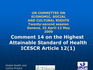 UN COMMITTEE ON ECONOMIC, SOCIALAND CULTURAL RIGHTSTwenty-second sessionGeneva, 25 April-12 May 2000Comment 14 on the Highest Attainable Standard of HealthICESCR Article 12(1)15