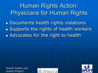 Human Rights Action:  Physicians for Human RightsDocuments health rights violationsSupports the rights of health workersAdvocates for the right to health