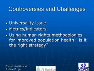 Controversies and ChallengesUniversality issueMetrics/indicatorsUsing human rights methodologies  for improved population health:  is it the right strategy?