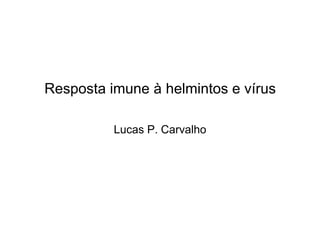 Resposta imune à helmintos e vírus
Lucas P. Carvalho
 