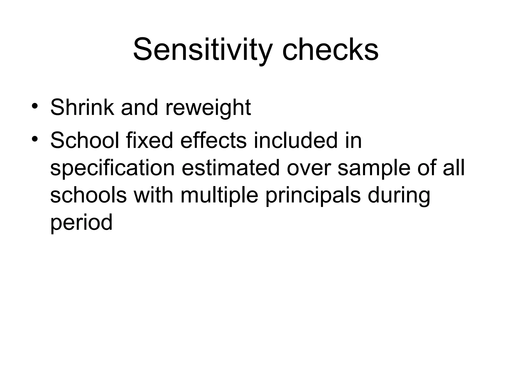 Sensitivity checks
• Shrink and reweight
• School fixed effects included in
  specification estimated over sample of all
  schools with multiple principals during
  period
 