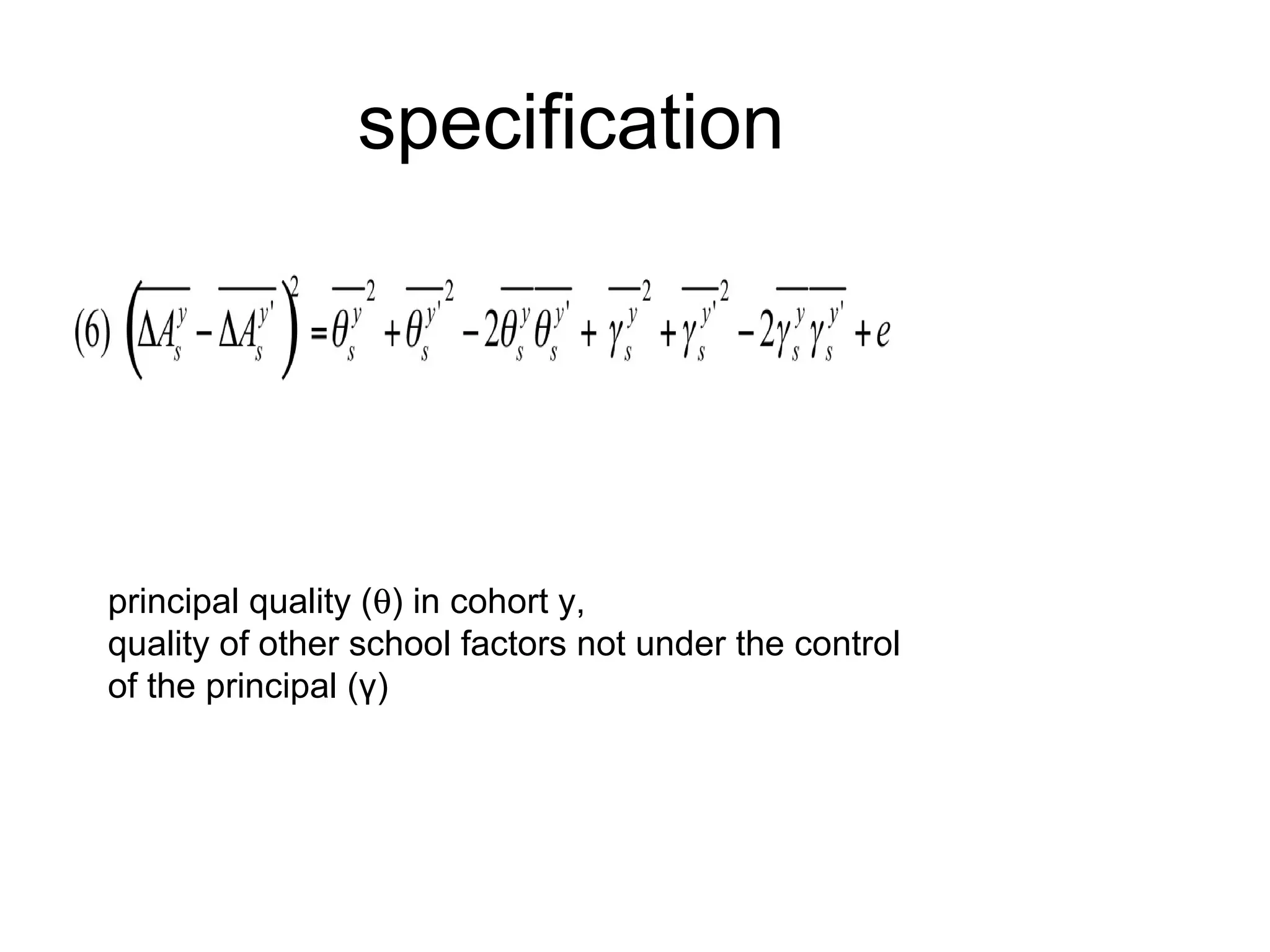 specification




principal quality (θ) in cohort y,
quality of other school factors not under the control
of the principal (γ)
 