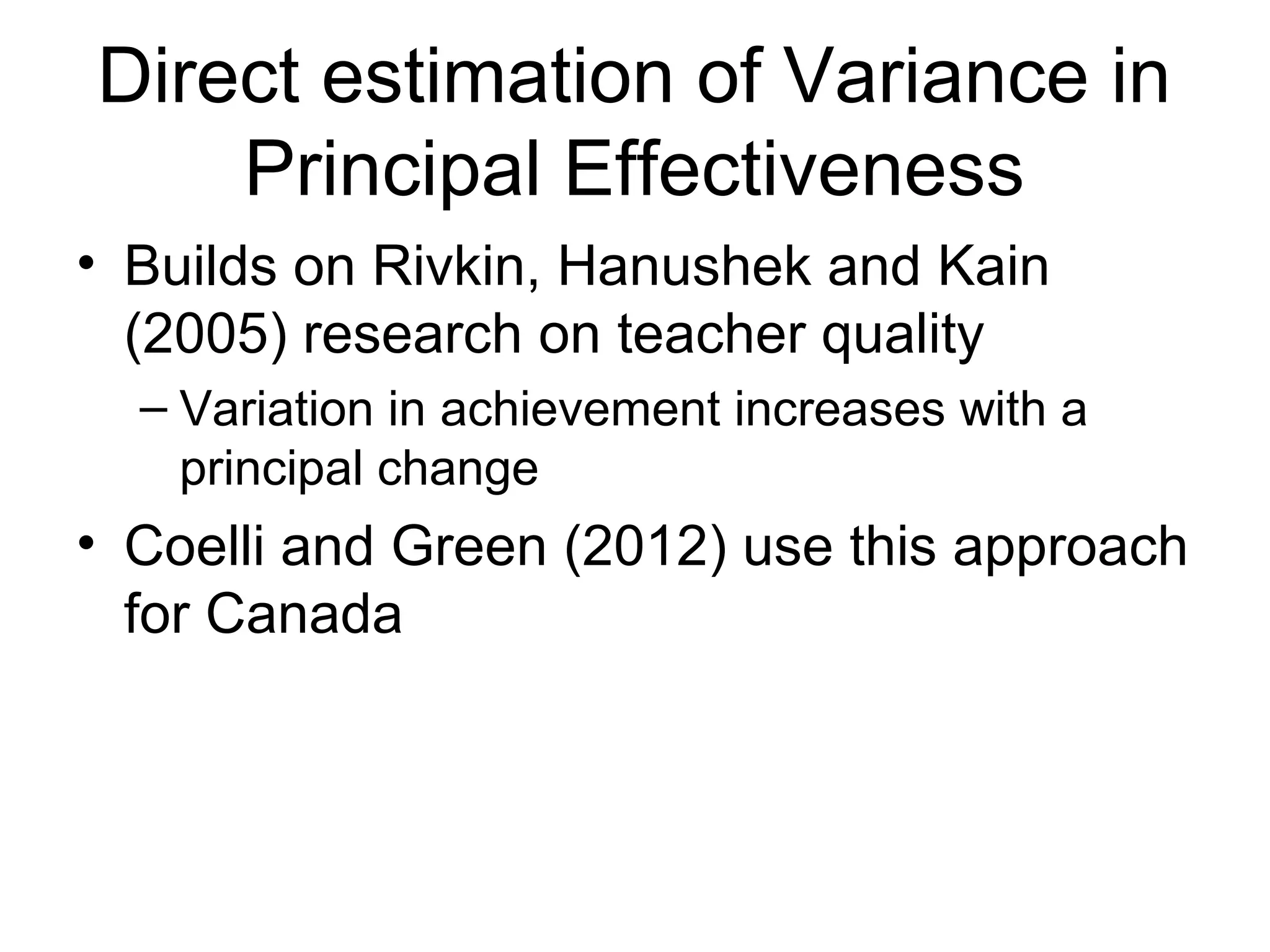 Direct estimation of Variance in
    Principal Effectiveness
• Builds on Rivkin, Hanushek and Kain
  (2005) research on teacher quality
  – Variation in achievement increases with a
    principal change
• Coelli and Green (2012) use this approach
  for Canada
 