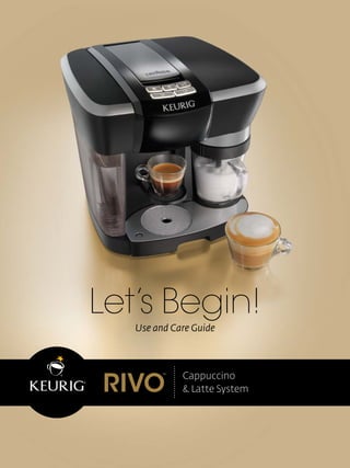 Let’s Begin!
Use and Care Guide
Cappuccino
& Latte System
 