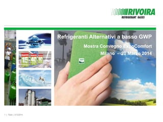 1 | Titolo | 3/13/2014
Refrigeranti Alternativi a basso GWP
Mostra Convegno ExpoComfort
Milano - 20 Marzo 2014
 