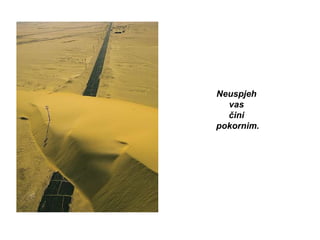 Neuspjeh  vas  čini  pokornim. 