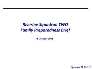 Riverine Squadron TWO
Family Preparedness Brief
       14 October 2011




                            Updated 17 Oct 11
 