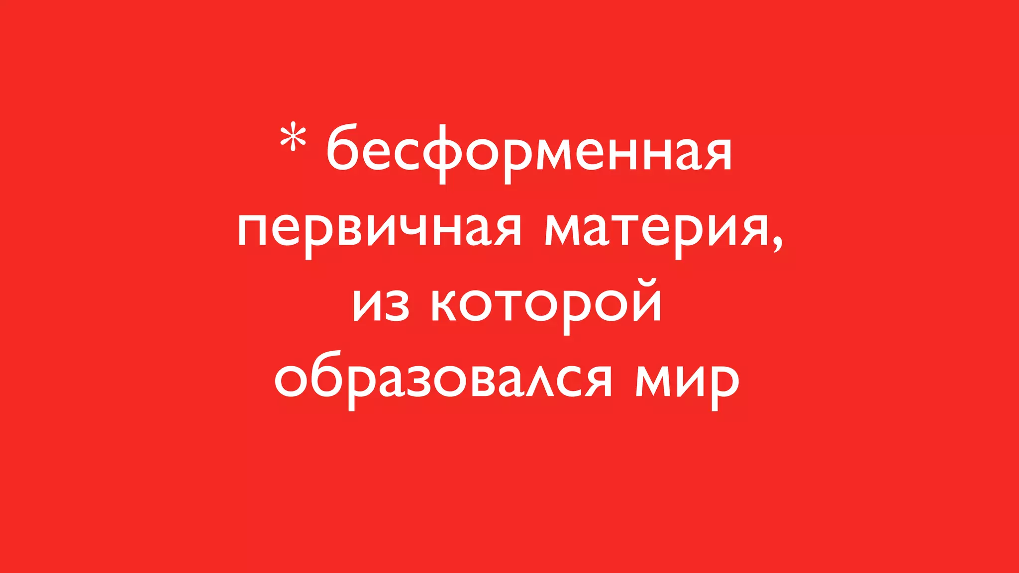 * бесформенная
первичная материя,
    из которой
 образовался мир
 