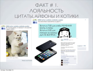 ФАКТ # 1. 
ЛОЯЛЬНОСТЬ 
ЦИТАТЫ, АЙФОНЫ И КОТИКИ 
пятница, 19 октября 12 г. 
 