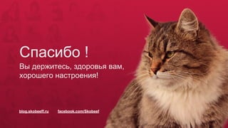 Спасибо !
Вы держитесь, здоровья вам,
хорошего настроения!
blog.skobeeff.ru facebook.com/Skobeef
 