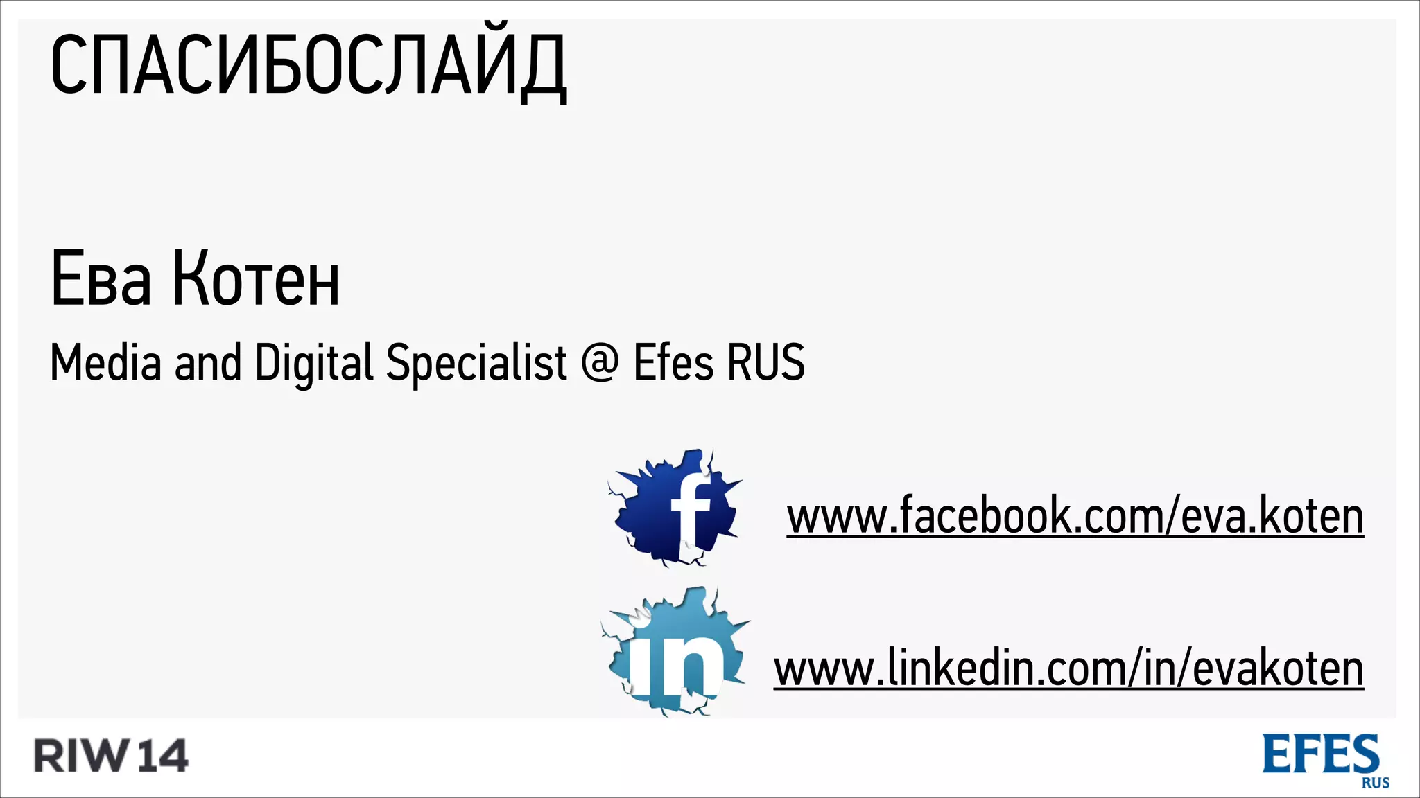 СПАСИБОСЛАЙД
!
Ева Котен
Media and Digital Specialist @ Efes RUS
!
www.facebook.com/eva.koten
!
www.linkedin.com/in/evakoten
 