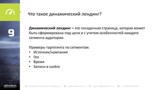 Что такое динамический лендинг?

9

Динамический лендинг – это посадочная страница, которая может
быть сформирована под цели и с учетом особенностей каждого
сегмента аудитории.
Примеры таргетинга по сегментам:
• Источник/кампания
• Гео
• Время
• Записи в cookie

 