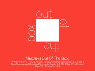 Мыслим Out Of The Box!
+7 (495) 973-29-01; 121099, Россия, Москва, Спасопесковский пер., д. 7/1, стр. 1
Юлия Евдокимчик | Digital and New Media Director | +7 916 313 66 63 | je@ootb.ru
                          RIW-2010, 23 октября 2010
 