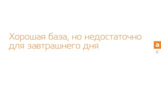 Хорошая база, но недостаточно
для завтрашнего дня
12
 