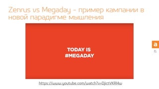 15
https://www.youtube.com/watch?v=DjictVKRl4w
Zenrus vs Megaday - пример кампании в
новой парадигме мышления
 