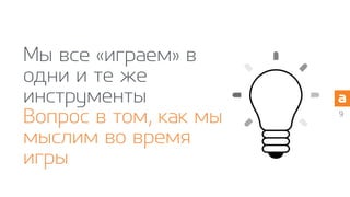 Мы все «играем» в
одни и те же
инструменты
Вопрос в том, как мы
мыслим во время
игры
9
 