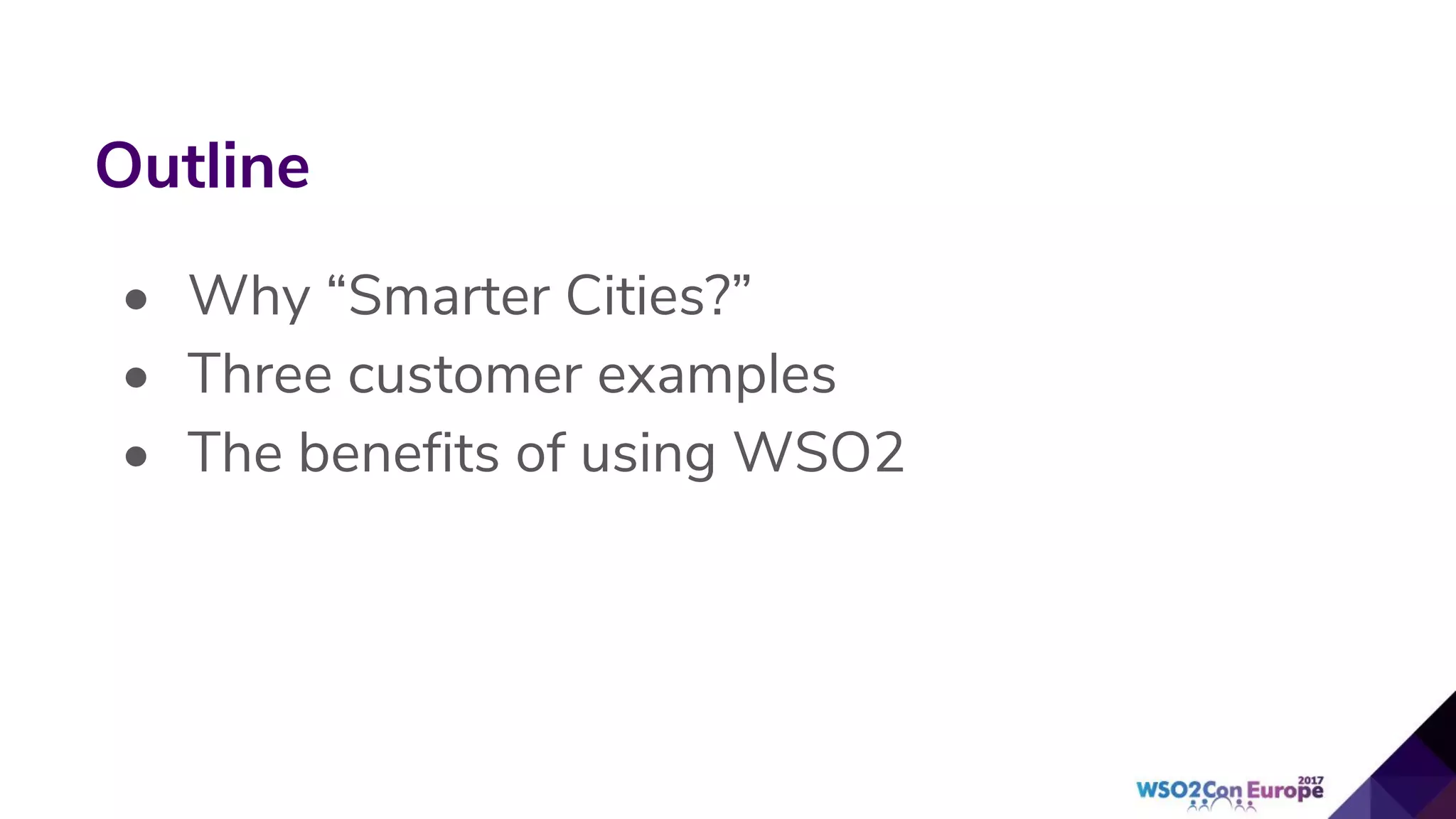 • Why “Smarter Cities?”
• Three customer examples
• The benefits of using WSO2
Outline
 