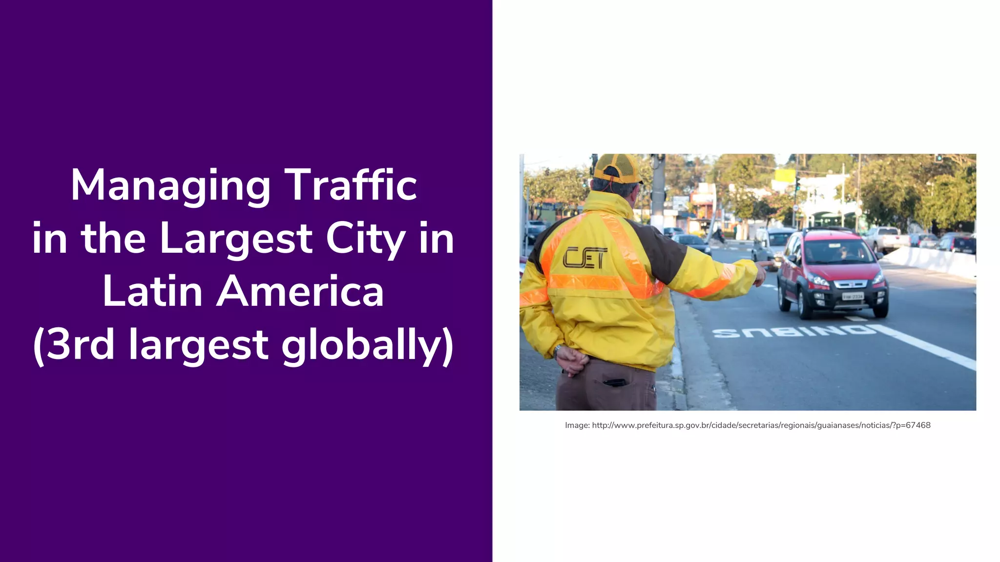 Managing Traffic
in the Largest City in
Latin America
(3rd largest globally)
Image: http://www.prefeitura.sp.gov.br/cidade/secretarias/regionais/guaianases/noticias/?p=67468
 