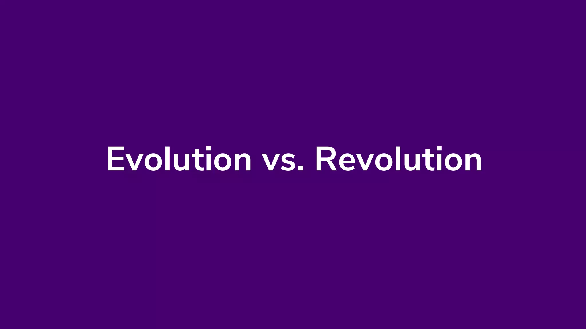 Evolution vs. Revolution
 