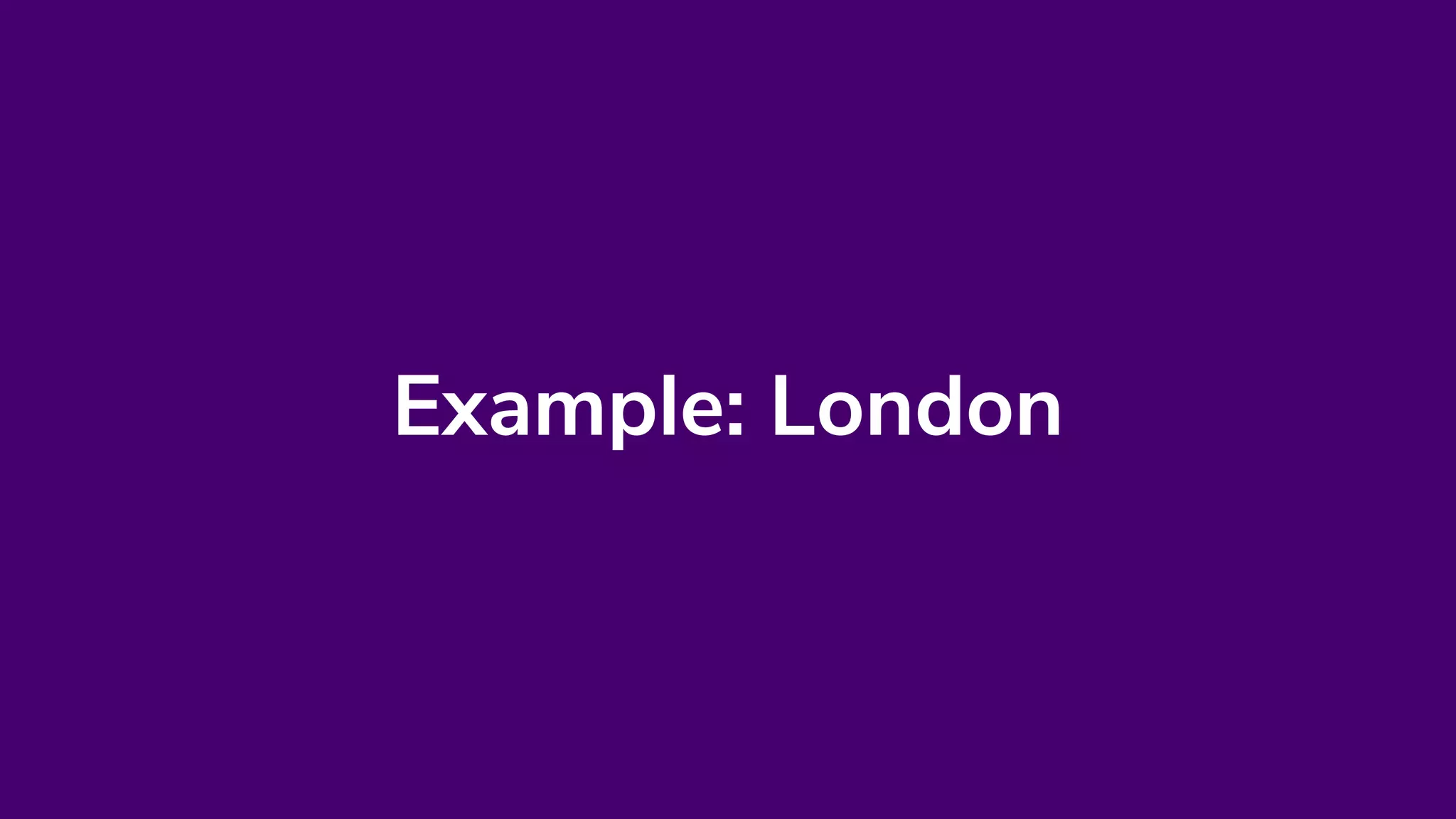 Example: London
 