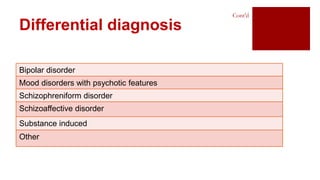 Bipolar disorder
Mood disorders with psychotic features
Schizophreniform disorder
Schizoaffective disorder
Substance induced
Other
Differential diagnosis
Cont’d
 