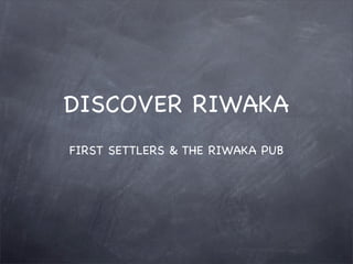 DISCOVER RIWAKA
FIRST SETTLERS & THE RIWAKA PUB