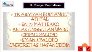 •
III. Riwayat Pendidikan

TK AISYIYAH BUSTANUL
ATHFAL
 SN 73 MATTEKKO
 KELAS UNGGULAN WARU
SMPN 1 PALOPO
SMAN 1 PALOPO
UNIVERSITAS HASANUDDIN


 