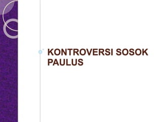 KONTROVERSI SOSOK
PAULUS
 