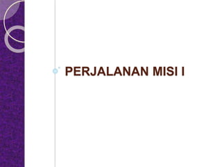 PERJALANAN MISI I
 