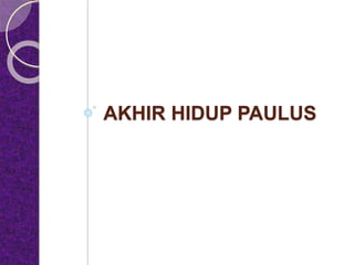 AKHIR HIDUP PAULUS
 