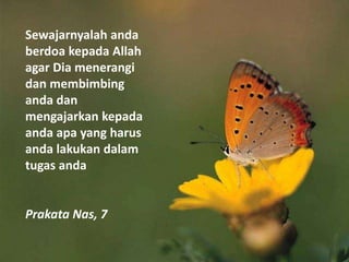 Sewajarnyalah anda
berdoa kepada Allah
agar Dia menerangi
dan membimbing
anda dan
mengajarkan kepada
anda apa yang harus
anda lakukan dalam
tugas anda
Prakata Nas, 7
 