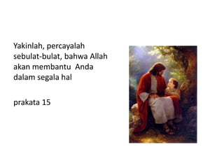 Yakinlah, percayalah
sebulat-bulat, bahwa Allah
akan membantu Anda
dalam segala hal
prakata 15
 