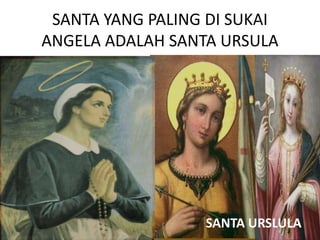 SANTA YANG PALING DI SUKAI
ANGELA ADALAH SANTA URSULA
SANTA URSLULA
 