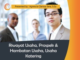 consulting
technology
Riwayat Usaha, Prospek &
Hambatan Usaha, Usaha
Katering
Presented by : Agnescia Clarissa Sera, S.Gz
 