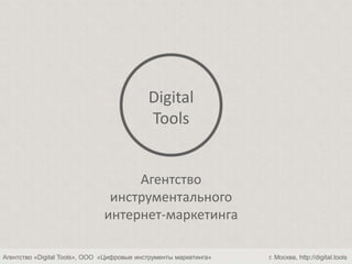 Агентство «Digital Tools», ООО «Цифровые инструменты маркетинга» г. Москва, http://digital.tools
Агентство
инструментального
интернет-маркетинга
Digital
Tools
 