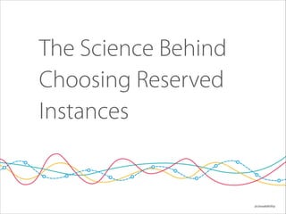 The Science Behind
Choosing Reserved
Instances

@cloudability

 